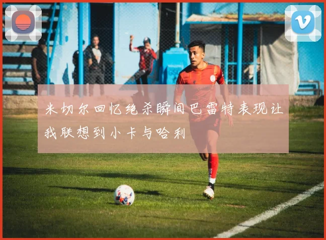 米切尔回忆绝杀瞬间巴雷特表现让我联想到小卡与哈利